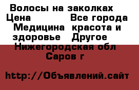 Волосы на заколках! › Цена ­ 3 500 - Все города Медицина, красота и здоровье » Другое   . Нижегородская обл.,Саров г.